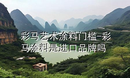 彩馬藝術(shù)涂料門(mén)檻-彩馬涂料是進(jìn)口品牌嗎