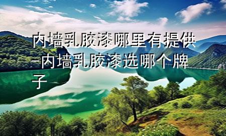 內墻乳膠漆哪里有提供-內墻乳膠漆選哪個牌子