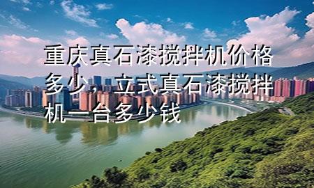 重慶真石漆攪拌機(jī)價(jià)格多少，立式真石漆攪拌機(jī)一臺(tái)多少錢