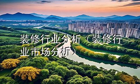 裝修行業(yè)分析（裝修行業(yè)市場分析）