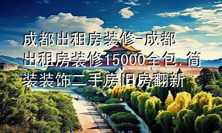 成都出租房裝修-成都出租房裝修15000全包,簡裝裝飾二手房舊房翻新