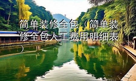 簡單裝修全包（簡單裝修全包人工費用明細(xì)表）