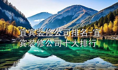 宜賓裝修公司排名-宜賓裝修公司十大排行