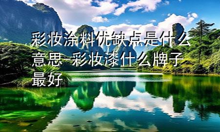 彩妝涂料優(yōu)缺點是什么意思-彩妝漆什么牌子最好