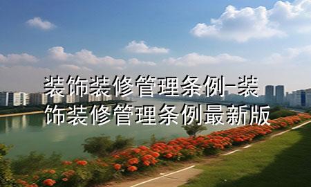 裝飾裝修管理條例-裝飾裝修管理條例最新版