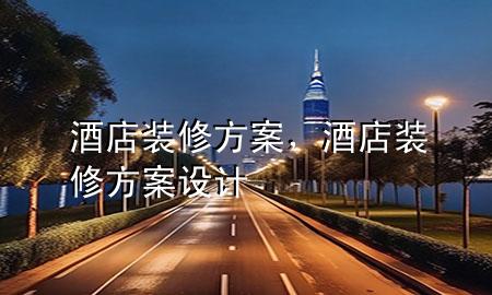 酒店裝修方案，酒店裝修方案設(shè)計