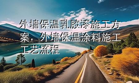 外墻保溫乳膠漆 施工方案，外墻保溫涂料施工工藝流程