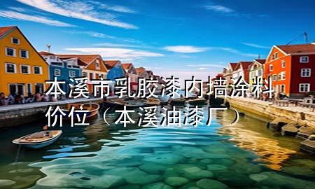 本溪市乳膠漆內(nèi)墻涂料價位（本溪油漆廠）