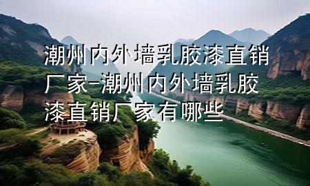 潮州內(nèi)外墻乳膠漆直銷廠家-潮州內(nèi)外墻乳膠漆直銷廠家有哪些