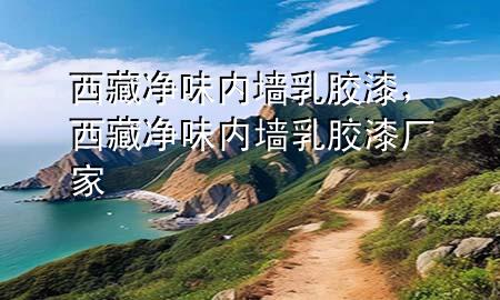 西藏凈味內(nèi)墻乳膠漆，西藏凈味內(nèi)墻乳膠漆廠家