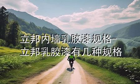 立邦內(nèi)墻乳膠漆規(guī)格-立邦乳膠漆有幾種規(guī)格