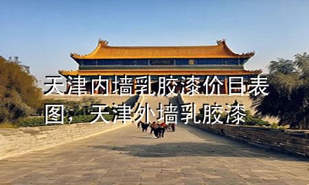 天津內(nèi)墻乳膠漆價目表圖，天津外墻乳膠漆