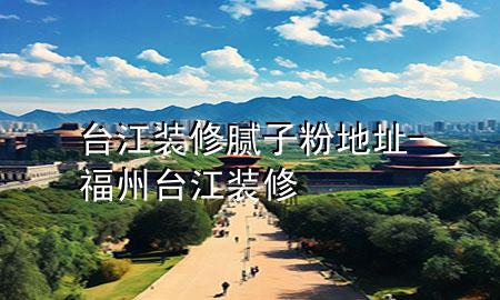 臺江裝修膩子粉地址-福州臺江裝修