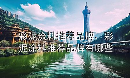 彩泥涂料推薦品牌，彩泥涂料推薦品牌有哪些