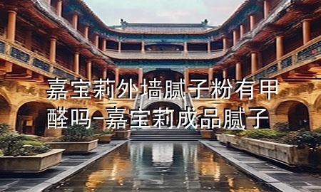 嘉寶莉外墻膩子粉有甲醛嗎-嘉寶莉成品膩子