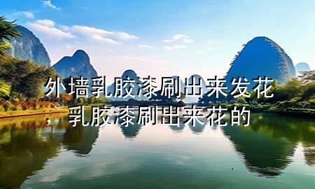 外墻乳膠漆刷出來發(fā)花，乳膠漆刷出來花的