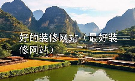 好的裝修網(wǎng)站（最好裝修網(wǎng)站）