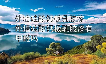 外墻硅酸鈣板乳膠漆，外墻硅酸鈣板乳膠漆有甲醛嗎