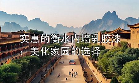 實惠的衡水內(nèi)墻乳膠漆：美化家園的選擇