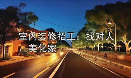 室內(nèi)裝修招工：找對(duì)人，美化家