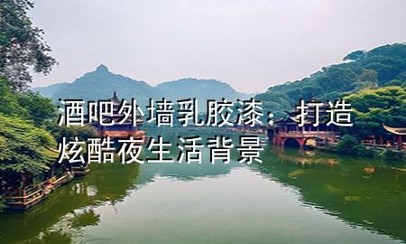 酒吧外墻乳膠漆：打造炫酷夜生活背景