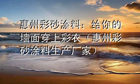 惠州彩砂涂料：給你的墻面穿上彩衣（惠州彩砂涂料生產廠家）