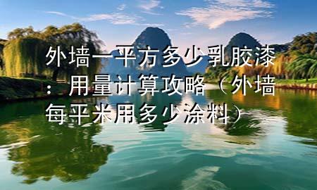 外墻一平方多少乳膠漆：用量計(jì)算攻略（外墻每平米用多少涂料）