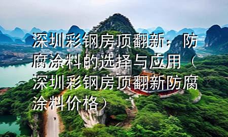 深圳彩鋼房頂翻新：防腐涂料的選擇與應用（深圳彩鋼房頂翻新防腐涂料價格）