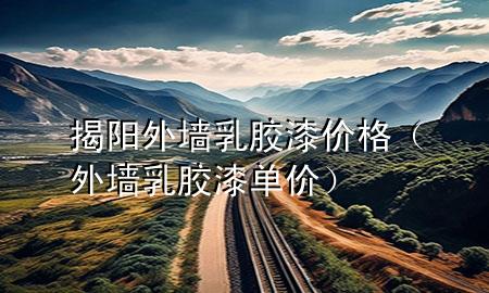 揭陽外墻乳膠漆價(jià)格（外墻乳膠漆單價(jià)）