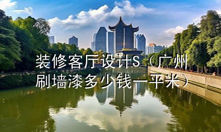 裝修客廳設計S（廣州刷墻漆多少錢一平米）