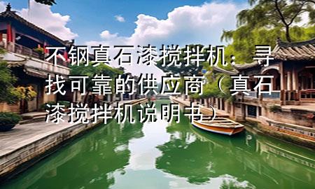 不鋼真石漆攪拌機：尋找可靠的供應(yīng)商（真石漆攪拌機說明書）