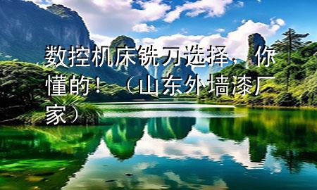 數(shù)控機床銑刀選擇，你懂的?。ㄉ綎|外墻漆廠家）