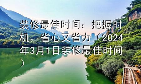 裝修最佳時(shí)間：把握時(shí)機(jī)，省心又省力（2024年3月1日裝修最佳時(shí)間）