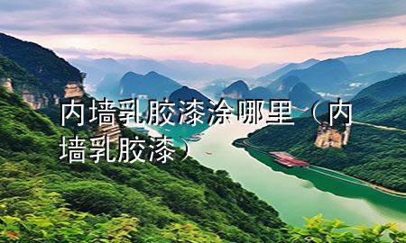 內(nèi)墻乳膠漆涂哪里（內(nèi)墻 乳膠漆）