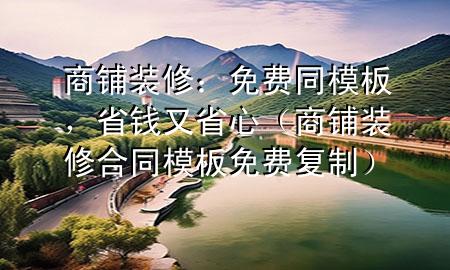 商鋪裝修：免費(fèi)同模板，省錢又省心（商鋪裝修合同模板免費(fèi)復(fù)制）
