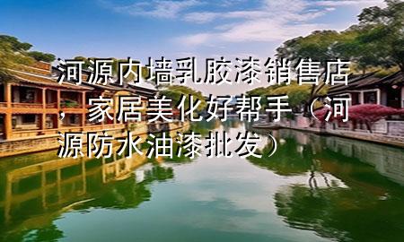 河源內(nèi)墻乳膠漆銷售店，家居美化好幫手（河源防水油漆批發(fā)）