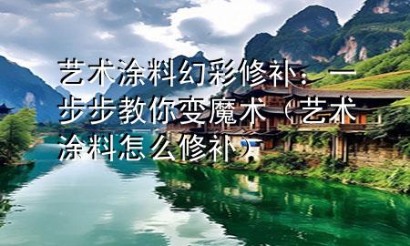 藝術(shù)涂料幻彩修補(bǔ)：一步步教你變魔術(shù)（藝術(shù)涂料怎么修補(bǔ)）
