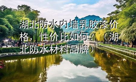 湖北防水內(nèi)墻乳膠漆價(jià)格，性價(jià)比如何？（湖北防水材料品牌）