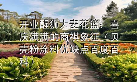 開業(yè)醒獅大麥花籃：喜慶滿滿的商祺象征（貝殼粉涂料優(yōu)缺點(diǎn)百度百科）