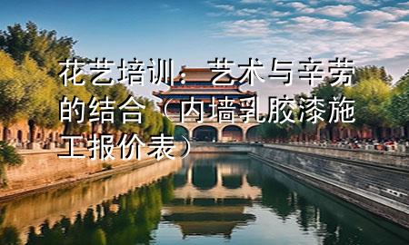 花藝培訓：藝術(shù)與辛勞的結(jié)合（內(nèi)墻乳膠漆施工報價表）