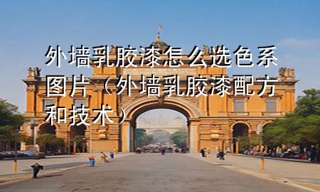 外墻乳膠漆怎么選色系圖片（外墻乳膠漆配方和技術(shù)）