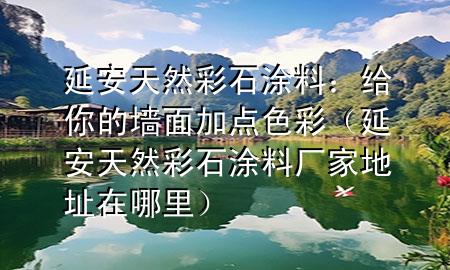 延安天然彩石涂料：給你的墻面加點色彩（延安天然彩石涂料廠家地址在哪里）