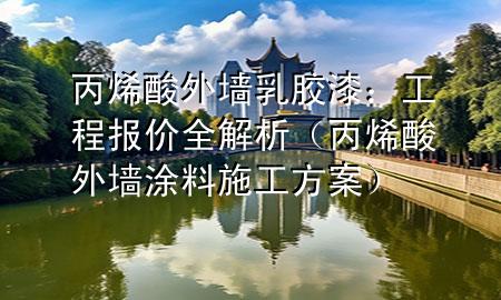 丙烯酸外墻乳膠漆：工程報價全解析（丙烯酸外墻涂料施工方案）