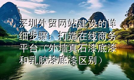 深圳外貿網站建設的詳細步驟：打造在線商務平臺（外墻真石漆底漆和乳膠漆底漆區(qū)別）