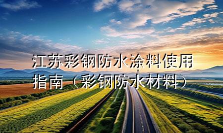 江蘇彩鋼防水涂料使用指南（彩鋼防水材料）