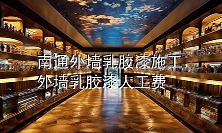 南通外墻乳膠漆施工，外墻乳膠漆人工費