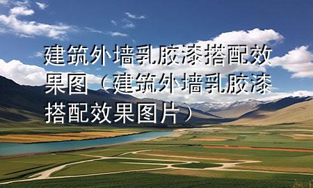 建筑外墻乳膠漆搭配效果圖（建筑外墻乳膠漆搭配效果圖片）