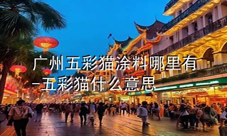 廣州五彩貓涂料哪里有-五彩貓什么意思