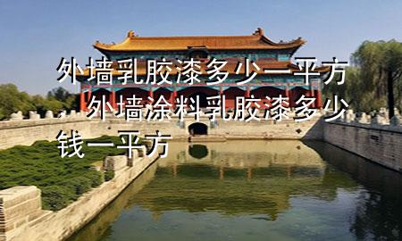 外墻乳膠漆多少一平方，外墻涂料乳膠漆多少錢一平方