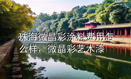 珠海微晶彩涂料費用怎么樣，微晶彩藝術(shù)漆
